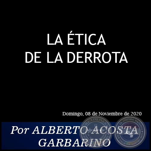 LA ÉTICA DE LA DERROTA - Por ALBERTO ACOSTA GARBARINO - Domingo, 08 de Noviembre de 2020